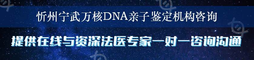 忻州宁武万核DNA亲子鉴定机构咨询